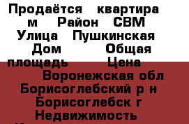 Продаётся 2 квартира 41 м2 › Район ­ СВМ › Улица ­ Пушкинская › Дом ­ 100 › Общая площадь ­ 41 › Цена ­ 1 500 000 - Воронежская обл., Борисоглебский р-н, Борисоглебск г. Недвижимость » Квартиры продажа   . Воронежская обл.